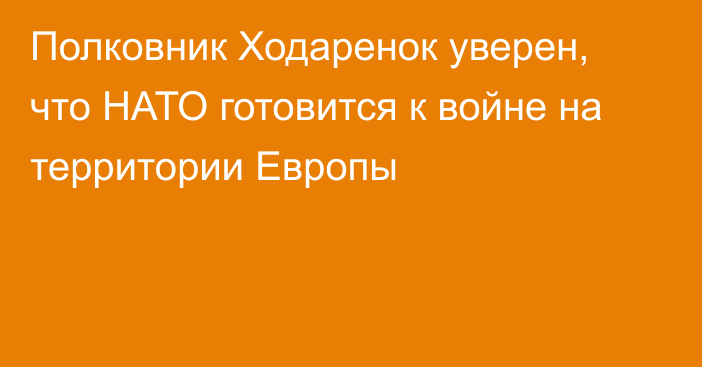 Полковник Ходаренок уверен, что НАТО готовится к войне на территории Европы