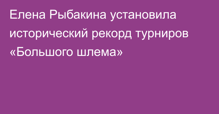 Елена Рыбакина установила исторический рекорд турниров «Большого шлема»