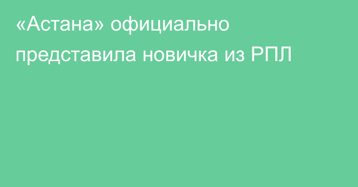 «Астана» официально представила новичка из РПЛ