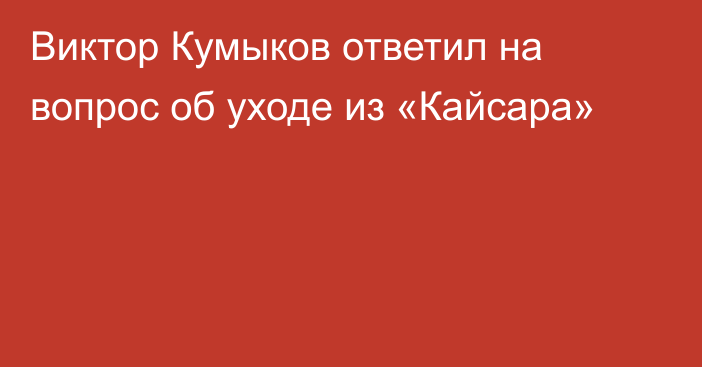 Виктор Кумыков ответил на вопрос об уходе из «Кайсара»