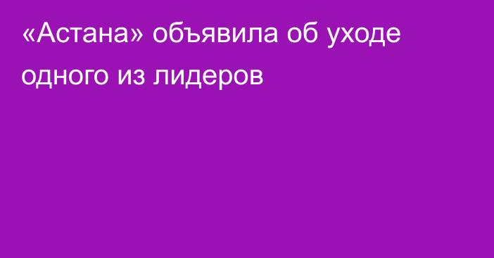 «Астана» объявила об уходе одного из лидеров