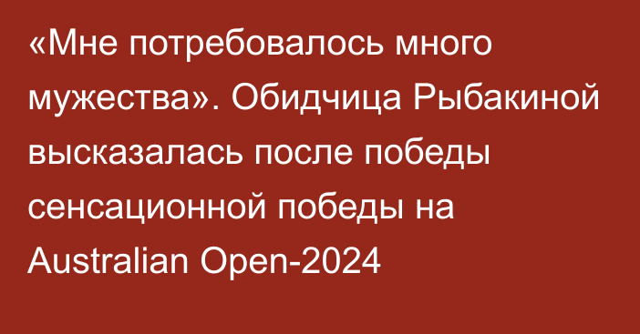 «Мне потребовалось много мужества». Обидчица Рыбакиной высказалась после победы сенсационной победы на Australian Open-2024