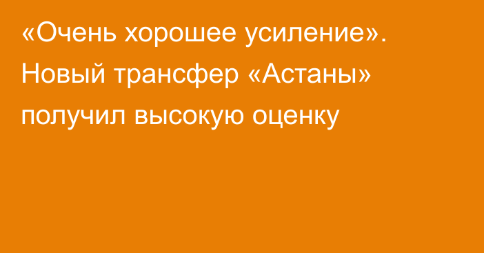 «Очень хорошее усиление». Новый трансфер «Астаны» получил высокую оценку