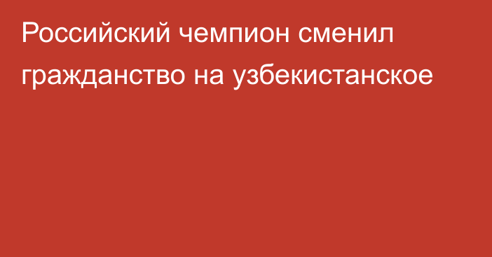 Российский чемпион сменил гражданство на узбекистанское