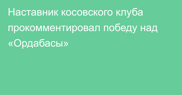 Наставник косовского клуба прокомментировал победу над «Ордабасы»