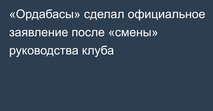 «Ордабасы» сделал официальное заявление после «смены» руководства клуба