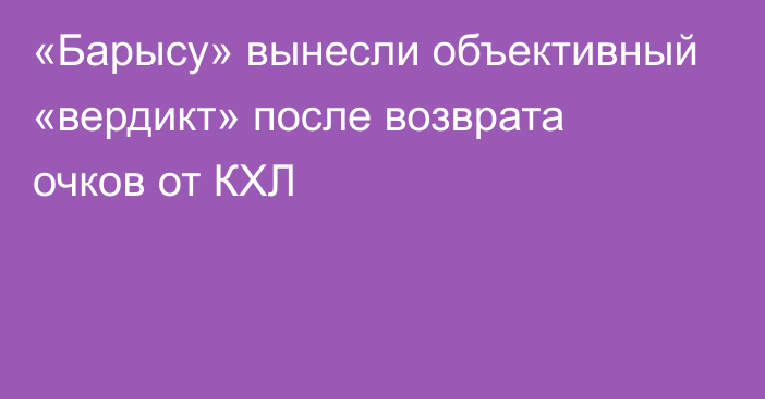 «Барысу» вынесли объективный «вердикт» после возврата очков от КХЛ