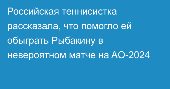 Российская теннисистка рассказала, что помогло ей обыграть Рыбакину в невероятном матче на AO-2024