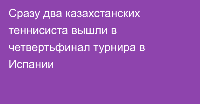 Сразу два казахстанских теннисиста вышли в четвертьфинал турнира в Испании