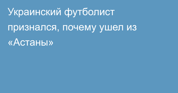 Украинский футболист признался, почему ушел из «Астаны»