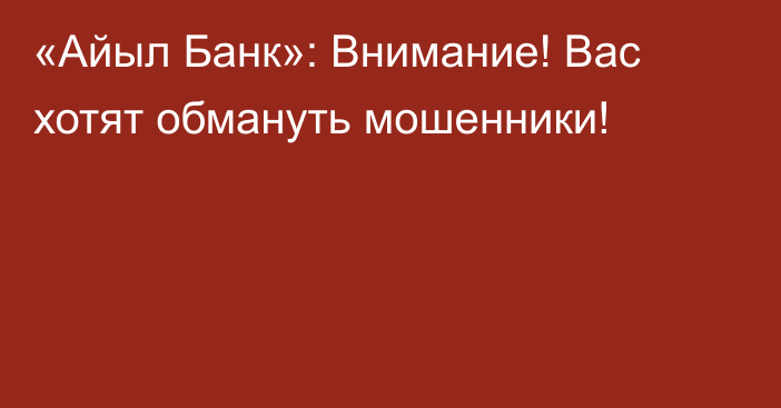 «Айыл Банк»: Внимание! Вас хотят обмануть мошенники!