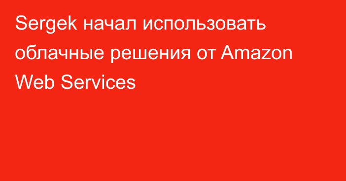 Sergek начал использовать облачные решения от Amazon Web Services