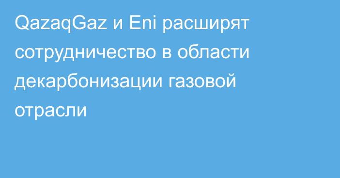 QazaqGaz и Eni расширят сотрудничество в области декарбонизации газовой отрасли