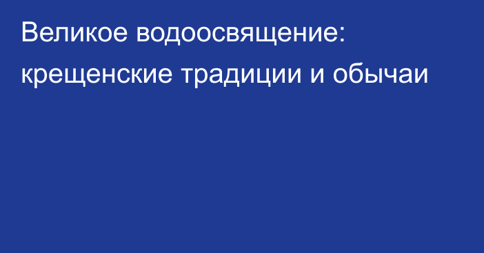 Великое водоосвящение: крещенские традиции и обычаи