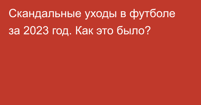 Скандальные уходы в футболе за 2023 год. Как это было?