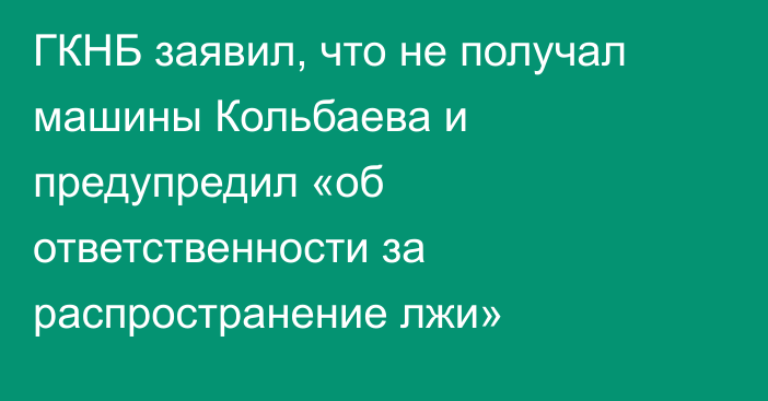 ГКНБ заявил, что не получал машины Кольбаева и предупредил «об ответственности за распространение лжи»