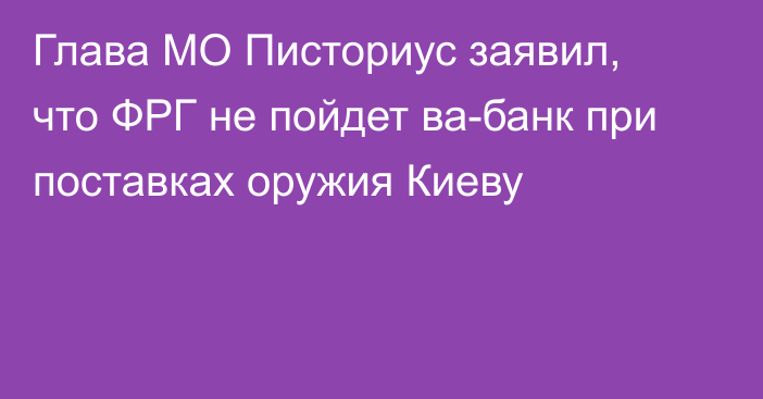 Глава МО Писториус заявил, что ФРГ не пойдет ва-банк при поставках оружия Киеву