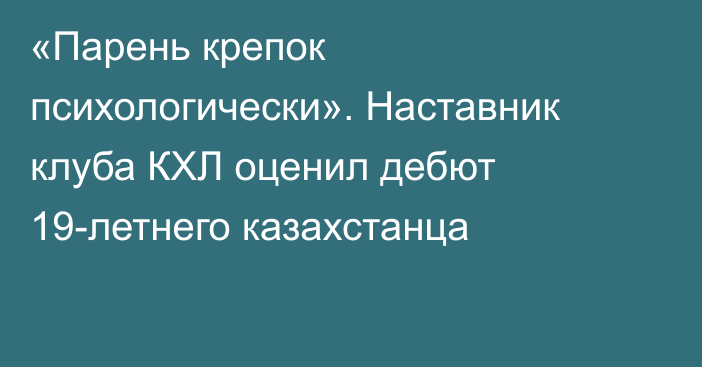 «Парень крепок психологически». Наставник клуба КХЛ оценил дебют 19-летнего казахстанца