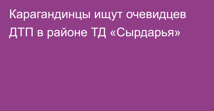 Карагандинцы ищут очевидцев ДТП в районе ТД «Сырдарья»