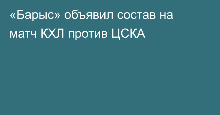 «Барыс» объявил состав на матч КХЛ против ЦСКА