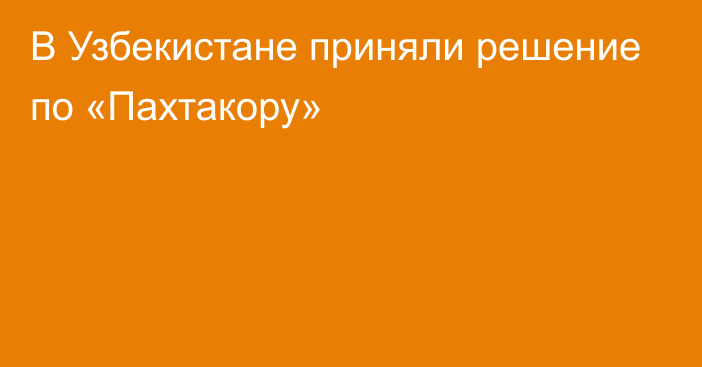 В Узбекистане приняли решение по «Пахтакору»