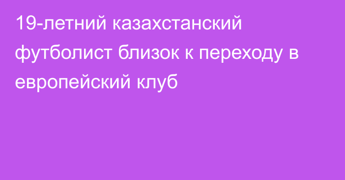 19-летний казахстанский футболист близок к переходу в европейский клуб