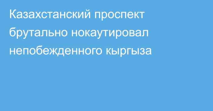 Казахстанский проспект брутально нокаутировал непобежденного кыргыза