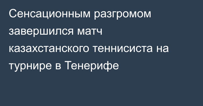 Сенсационным разгромом завершился матч казахстанского теннисиста на турнире в Тенерифе