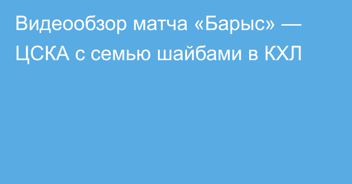 Видеообзор матча «Барыс» — ЦСКА с семью шайбами в КХЛ