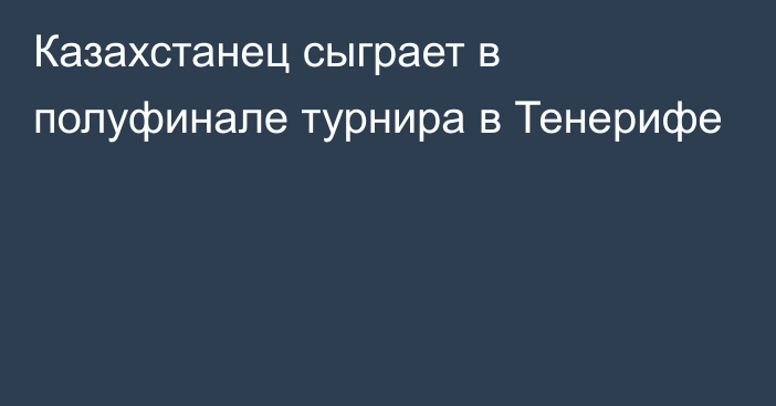 Казахстанец сыграет в полуфинале турнира в Тенерифе