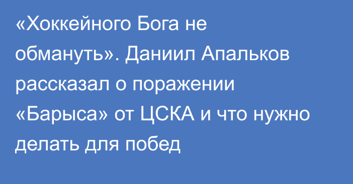 «Хоккейного Бога не обмануть». Даниил Апальков рассказал о поражении «Барыса» от ЦСКА и что нужно делать для побед