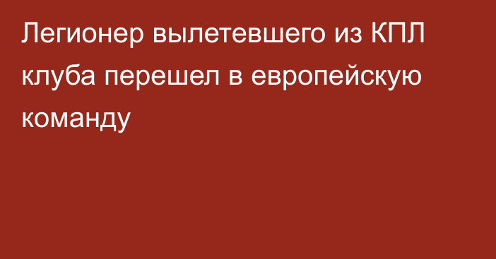 Легионер вылетевшего из КПЛ клуба перешел в европейскую команду