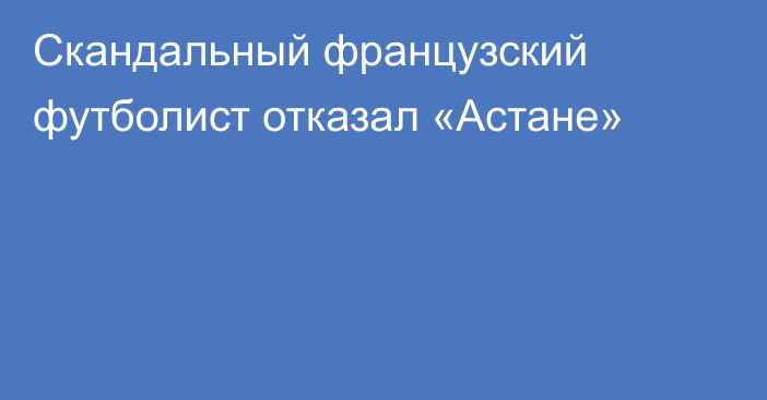 Скандальный французский футболист отказал «Астане»