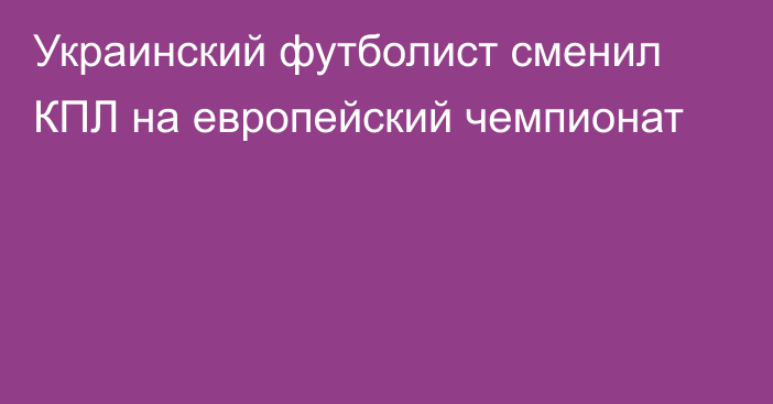 Украинский футболист сменил КПЛ на европейский чемпионат