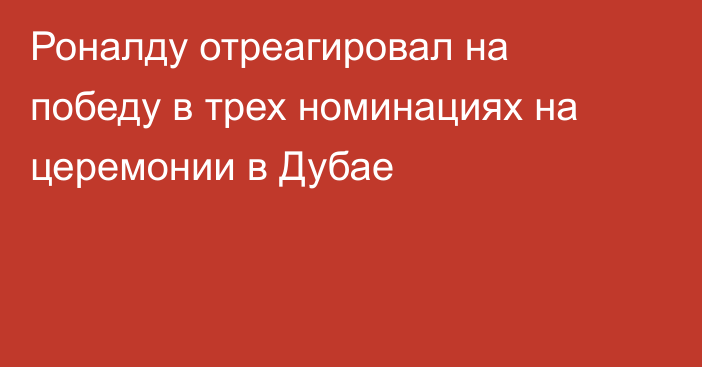 Роналду отреагировал на победу в трех номинациях на церемонии в Дубае