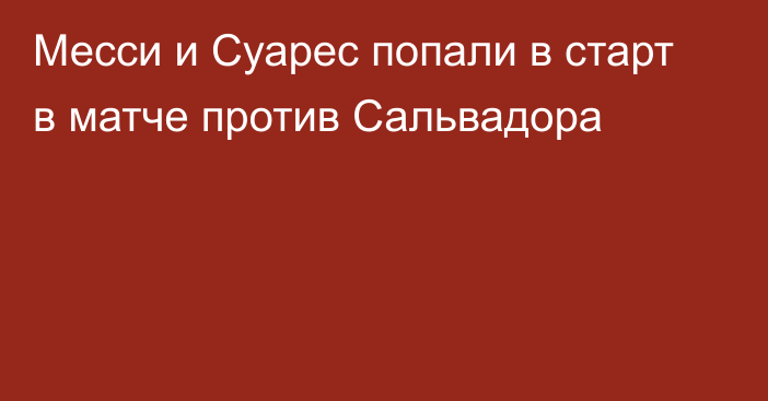 Месси и Суарес попали в старт в матче против Сальвадора