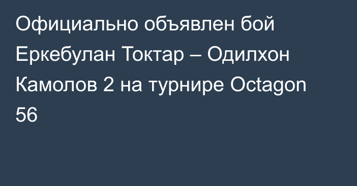 Официально объявлен бой Еркебулан Токтар – Одилхон Камолов 2 на турнире Octagon 56