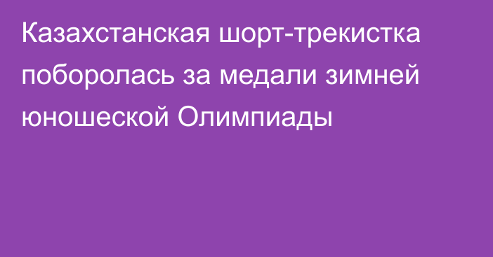 Казахстанская шорт-трекистка поборолась за медали зимней юношеской Олимпиады