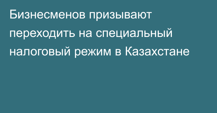 Бизнесменов призывают переходить на специальный налоговый режим в Казахстане