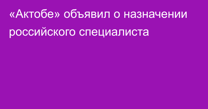 «Актобе» объявил о назначении российского специалиста