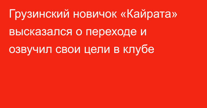 Грузинский новичок «Кайрата» высказался о переходе и озвучил свои цели в клубе