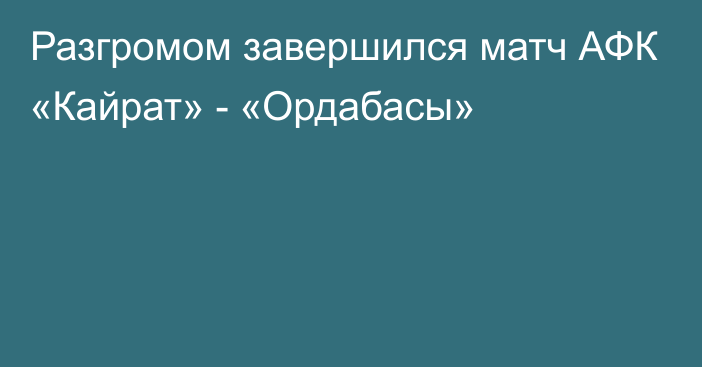 Разгромом завершился матч АФК «Кайрат» - «Ордабасы»