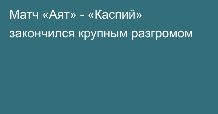 Матч «Аят» - «Каспий» закончился крупным разгромом