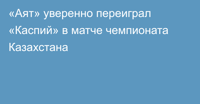 «Аят» уверенно переиграл «Каспий» в матче чемпионата Казахстана