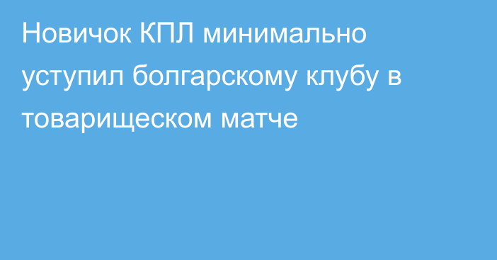 Новичок КПЛ минимально уступил болгарскому клубу в товарищеском матче