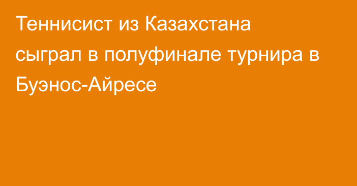 Теннисист из Казахстана сыграл в полуфинале турнира в Буэнос-Айресе