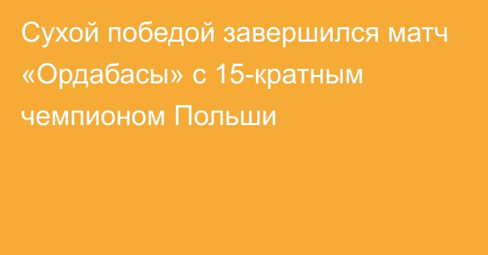 Сухой победой завершился матч «Ордабасы» с 15-кратным чемпионом Польши