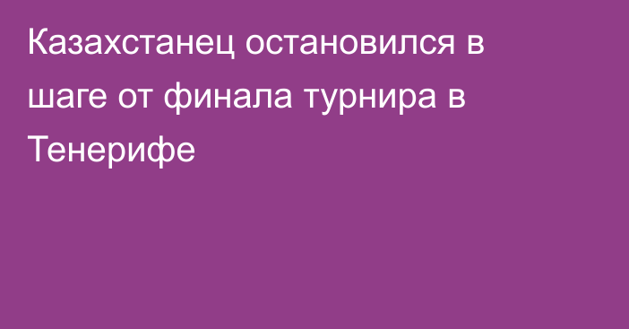 Казахстанец остановился в шаге от финала турнира в Тенерифе