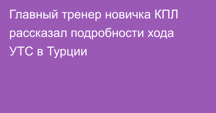 Главный тренер новичка КПЛ рассказал подробности хода УТС в Турции