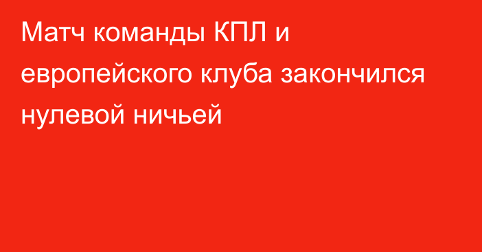 Матч команды КПЛ и европейского клуба закончился нулевой ничьей